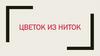 Цветок из ниток. Ход работы