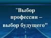 Выбор профессии – выбор будущего