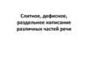 Слитное, дефисное, раздельное написание различных частей речи