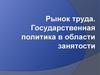 Рынок труда. Государственная политика в области занятости населения