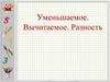 Уменьшаемое. Вычитаемое. Разность