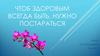 Чтоб здоровым всегда быть, нужно постараться