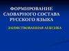 Формирование словарного состава русского языка. Заимствованная лексика