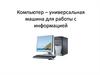 Компьютер – универсальная машина для работы с информацией