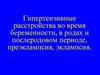 Гипертензивные расстройства во время беременности, в родах и послеродовом периоде, преэклампсия, эклампсия