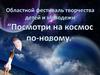 Областной фестиваль творчества детей и молодежи «Посмотри на космос по-новому»