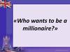 Who wants to be a millionaire?