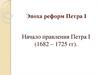 Эпоха реформ Петра I. Начало правления Петра I (1682 – 1725 гг)