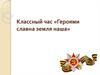 Классный час «Героями славна земля наша»