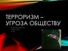 Терроризм - угроза обществу