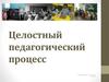 Целостный педагогический процесс