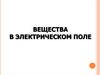 Вещества в электрическом поле