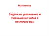 Увеличение и уменьшение числа в несколько раз. Задачи