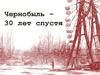 Чернобыль – 30 лет спустя