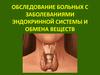 Обследование больных с заболеваниями эндокринной системы и обмена веществ