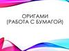 Оригами (работа с бумагой)