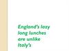 England’s lazy long lunches are unlike Italy’s