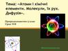 Атоми і хімічні елементи. Молекули, їх рух. Дифузія