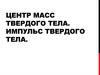 Центр масс твердого тела. Импульс твердого тела