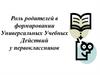 Роль родителей в формировании Универсальных Учебных Действий у первоклассников