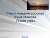 Смысл названия рассказа Юрия Казакова «Тихое утро»