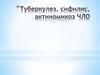Туберкулез, сифилис, актиномикоз ЧЛО