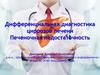 Дифференциальная диагностика циррозов печени. Печеночная недостаточность