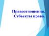 Правоотношения. Субъекты права