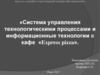 Система управления технологическими процессами и информационные технологии в кафе «Express pizza»