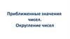 Приближенные значения чисел. Округление чисел