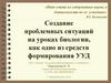 Создание проблемных ситуаций на уроках биологии, как одно из средств формирования УУД