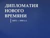 Дипломатия Нового времени (1872 - 1919)