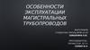Особенности эксплуатации магистральных трубопроводов