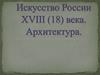 Искусство России XVIII (18) века. Архитектура