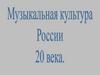 Музыкальная культура России 20 века