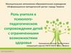 Роль учителя в психолого-педагогическом сопровождение детей с ограниченными возможностями здоровья
