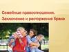 Семейные правоотношения. Заключение и расторжение брака