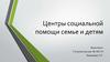 Центры социальной помощи семье и детям