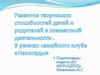 Развитие творческих способностей детей и родителей в совместной деятельности. В рамках семейного клуба «Непоседы»
