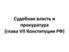 Судебная власть и прокуратура, глава VII Конституции РФ
