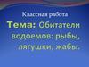 Обитатели водоемов: рыбы, лягушки, жабы