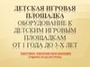Детская игровая площадка. Оборудование к детским игровым площадкам от 1 года до 3-х лет