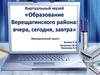 Образование Верещагинского района: вчера, сегодня, завтра. Виртуальный музей