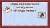 Найди ответ. Музыкальная игра