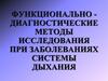 Функционально - диагностические методы исследования при заболеваниях системы дыхания