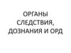 Органы следствия, дознания и оперативно-разыскная деятельность. Уголовно-процессуальная деятельность