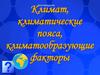 Климат, климатические пояса, климатообразующие факторы. Землеведение