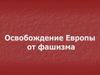 Освобождение Европы от фашизма