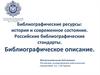 Библиографические ресурсы: история и современное состояние. Российские библиографические стандарты. Библиографическое описание