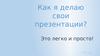 Как я делаю свои презентации? Это легко и просто!